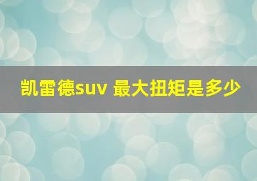 凯雷德suv 最大扭矩是多少